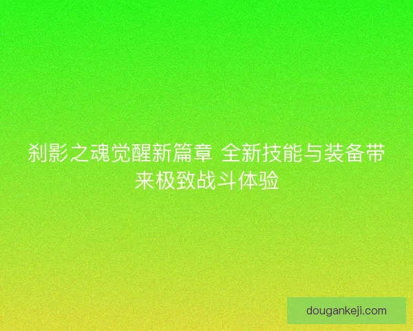 刹影之魂觉醒新篇章 全新技能与装备带来极致战斗体验