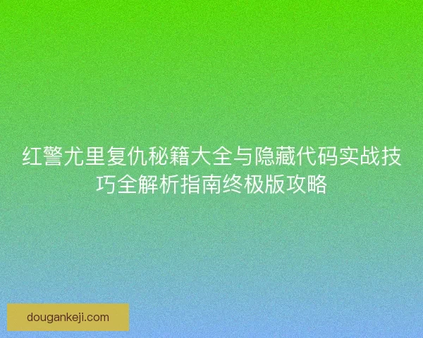 红警尤里复仇秘籍大全与隐藏代码实战技巧全解析指南终极版攻略