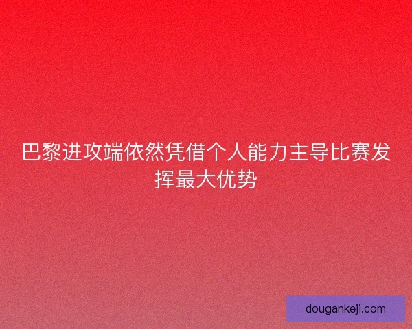 巴黎进攻端依然凭借个人能力主导比赛发挥最大优势